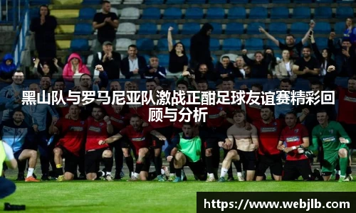 黑山队与罗马尼亚队激战正酣足球友谊赛精彩回顾与分析