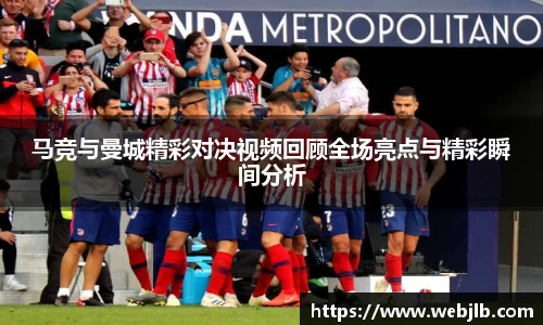 马竞与曼城精彩对决视频回顾全场亮点与精彩瞬间分析