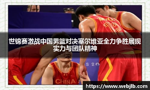 世锦赛激战中国男篮对决塞尔维亚全力争胜展现实力与团队精神