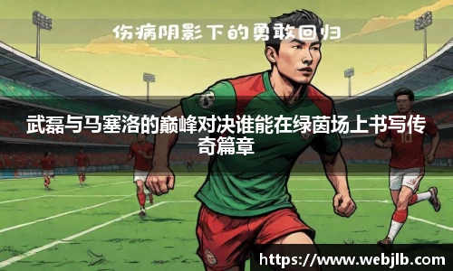 武磊与马塞洛的巅峰对决谁能在绿茵场上书写传奇篇章