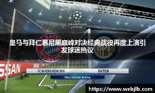 皇马与拜仁慕尼黑巅峰对决经典战役再度上演引发球迷热议