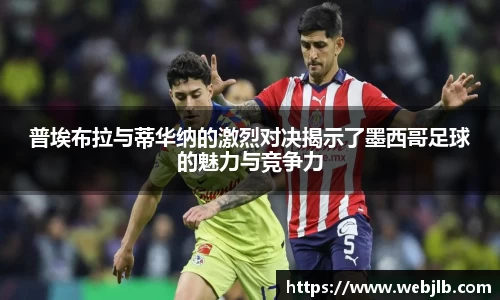 普埃布拉与蒂华纳的激烈对决揭示了墨西哥足球的魅力与竞争力