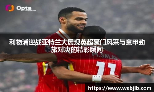 利物浦迎战亚特兰大展现英超豪门风采与意甲劲旅对决的精彩瞬间