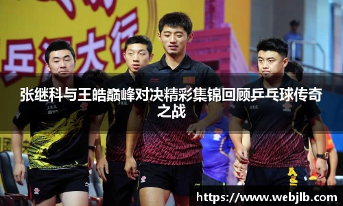 张继科与王皓巅峰对决精彩集锦回顾乒乓球传奇之战